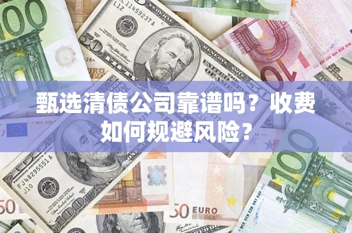 北京甄选清债公司靠谱吗？收费如何规避风险？