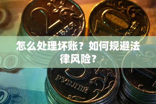 北京怎么处理坏账？如何规避法律风险？