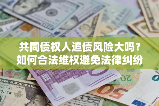 北京共同债权人追债风险大吗？如何合法维权避免法律纠纷？
