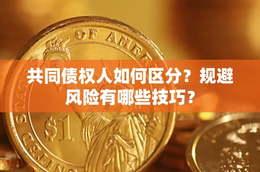 北京共同债权人如何区分？规避风险有哪些技巧？