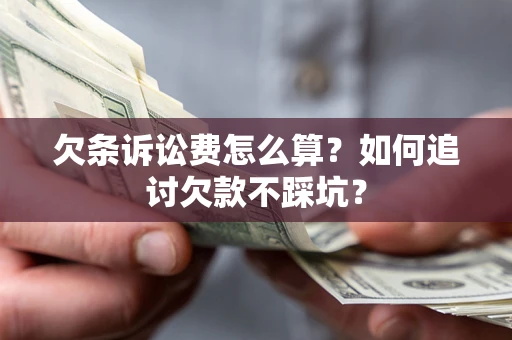 北京欠条诉讼费怎么算？如何追讨欠款不踩坑？