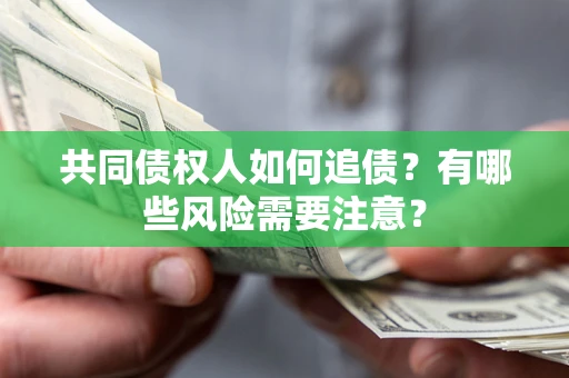 北京共同债权人如何追债？有哪些风险需要注意？