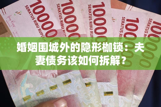 北京婚姻围城外的隐形枷锁：夫妻债务该如何拆解？