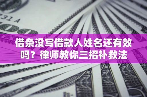 北京借条没写借款人姓名还有效吗？律师教你三招补救法