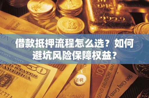 北京借款抵押流程怎么选？如何避坑风险保障权益？