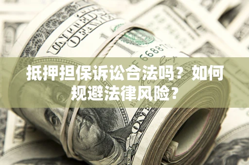 北京抵押担保诉讼合法吗？如何规避法律风险？