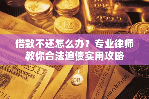 北京借款不还怎么办？专业律师教你合法追债实用攻略