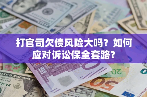 北京打官司欠债风险大吗？如何应对诉讼保全套路？