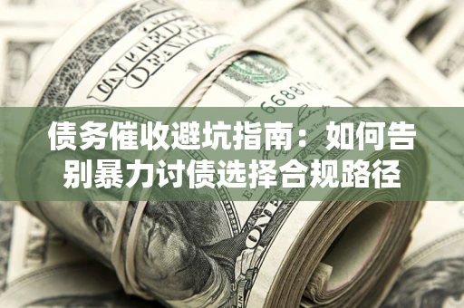 北京债务催收避坑指南：如何告别暴力讨债选择合规路径