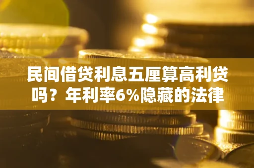 北京民间借贷利息五厘算高利贷吗？年利率6%隐藏的法律风险全解析