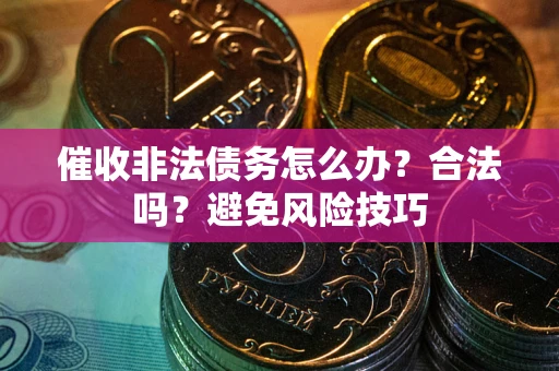 北京催收非法债务怎么办？合法吗？避免风险技巧