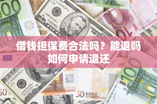 北京借钱担保费合法吗？能退吗如何申请退还