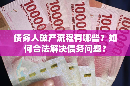 北京债务人破产流程有哪些？如何合法解决债务问题？