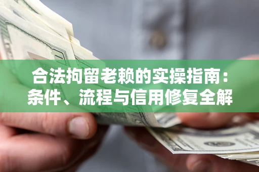 北京合法拘留老赖的实操指南：条件、流程与信用修复全解析