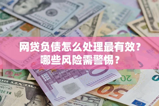 北京网贷负债怎么处理最有效？哪些风险需警惕？