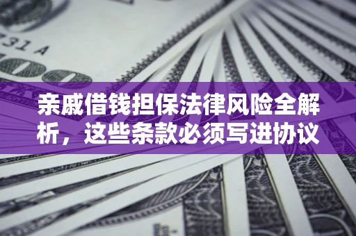 北京亲戚借钱担保法律风险全解析，这些条款必须写进协议