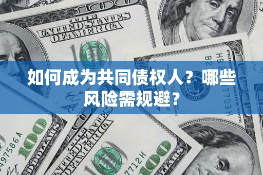 北京如何成为共同债权人？哪些风险需规避？