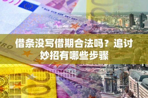 北京借条没写借期合法吗？追讨妙招有哪些步骤