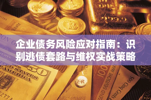 北京企业债务风险应对指南：识别逃债套路与维权实战策略