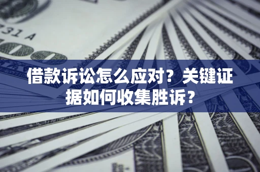 北京借款诉讼怎么应对？关键证据如何收集胜诉？