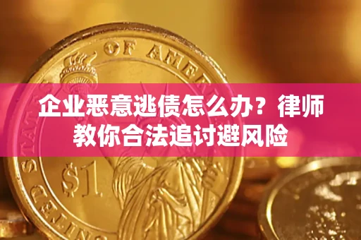 北京企业恶意逃债怎么办？律师教你合法追讨避风险