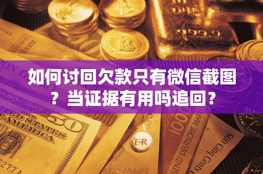 北京如何讨回欠款只有微信截图？当证据有用吗追回？