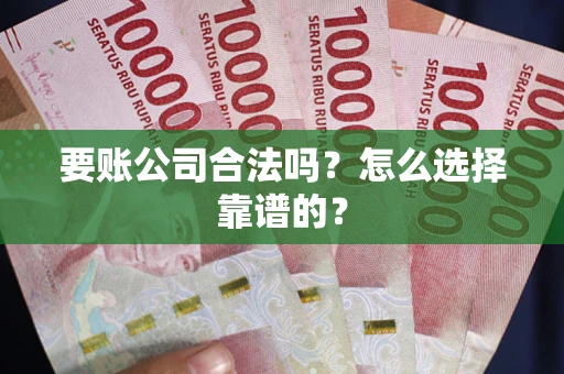 北京要账公司合法吗？怎么选择靠谱的？