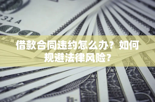 北京借款合同违约怎么办？如何规避法律风险？