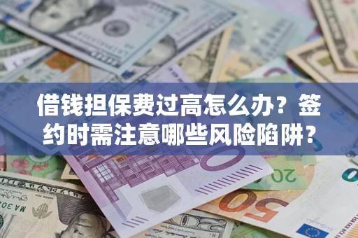 北京借钱担保费过高怎么办？签约时需注意哪些风险陷阱？