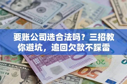 北京要账公司选合法吗？三招教你避坑，追回欠款不踩雷