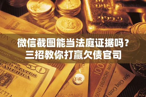 北京微信截图能当法庭证据吗？三招教你打赢欠债官司