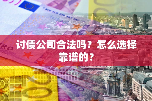 北京讨债公司合法吗？怎么选择靠谱的？