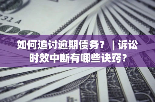北京如何追讨逾期债务？ | 诉讼时效中断有哪些诀窍？