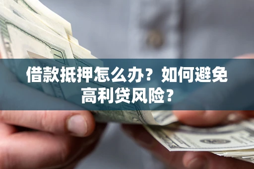 北京借款抵押怎么办？如何避免高利贷风险？