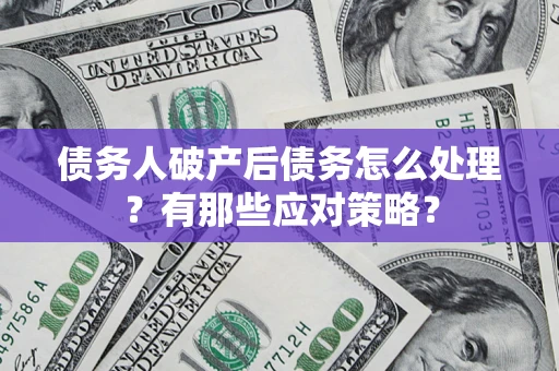 北京债务人破产后债务怎么处理？有那些应对策略？