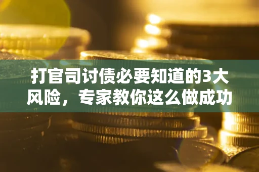 北京打官司讨债必要知道的3大风险，专家教你这么做成功率飙升