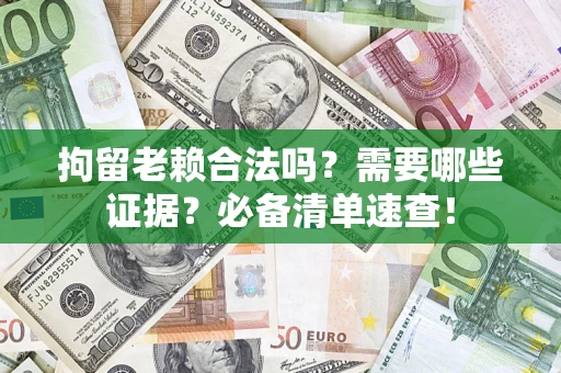 北京拘留老赖合法吗？需要哪些证据？必备清单速查！
