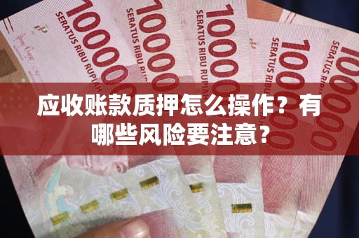 北京应收账款质押怎么操作？有哪些风险要注意？