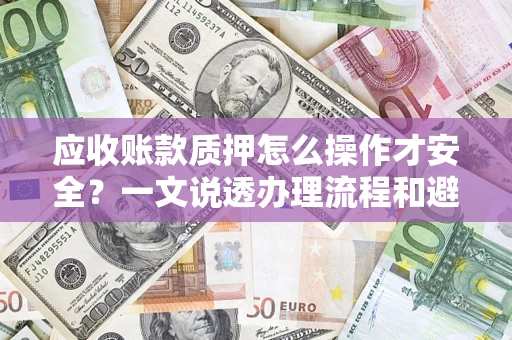 北京应收账款质押怎么操作才安全？一文说透办理流程和避险绝招