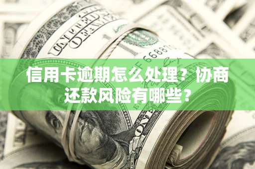 北京信用卡逾期怎么处理？协商还款风险有哪些？